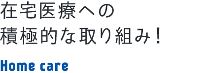 在宅医療への積極的な取り組み！ Home care