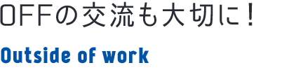 OFFの交流も大切に Outside of work