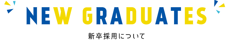 NEW GRADUATES 新卒採用について