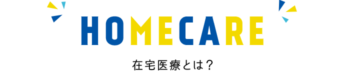 HOMECARE 在宅医療とは？